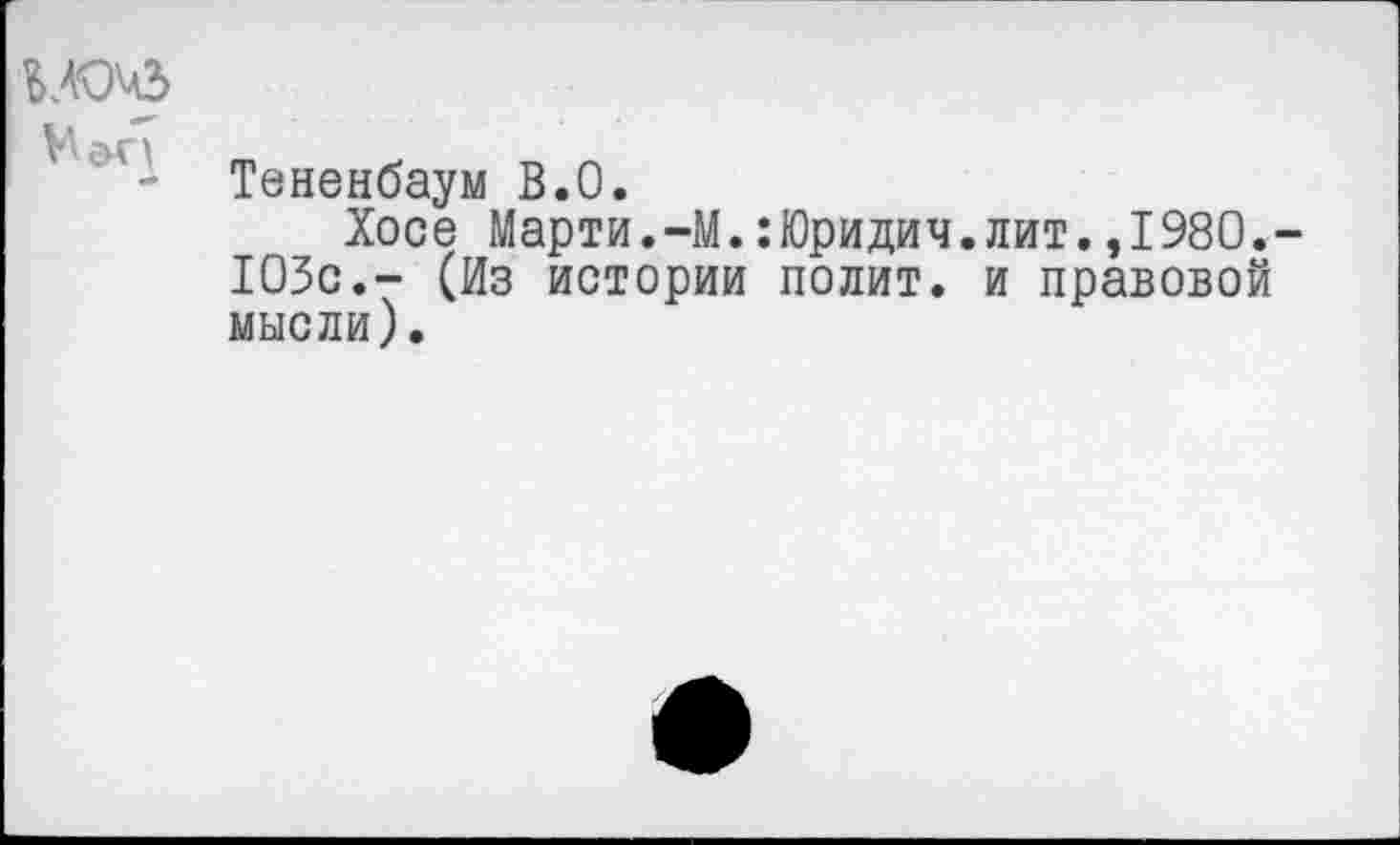 ﻿ьлочз
V*'
- Тененбаум В.О.
Хосе Марти.-М.:Юридич.лит.,1980.-103с.- (Из истории полит, и правовой мысли).